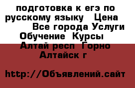 подготовка к егэ по русскому языку › Цена ­ 2 600 - Все города Услуги » Обучение. Курсы   . Алтай респ.,Горно-Алтайск г.